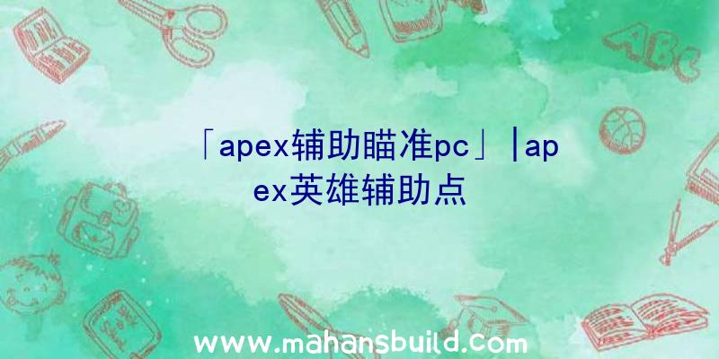 「apex辅助瞄准pc」|apex英雄辅助点